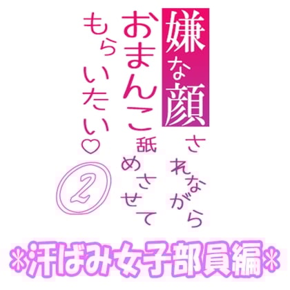 Cover of 嫌な顔されながらおまんこ舐めさせてもらいたい【02】 『汗ばみ女子部員編』