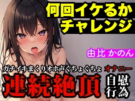 Cover of 【連続絶頂/オホ声】大人気声優が実演オナニーでイキ回数の限界に挑戦!イってイってイキまくりの喘ぎまくりで過呼吸に【由比かのん】
