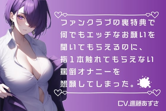 Cover of 【M男向け】ファンクラブの裏特典で何でもエッチなお願いを聞いてもらえるのに、指1本触れてもらえない罵倒オナニーを懇願してしまった。(CV.進藤あずさ)