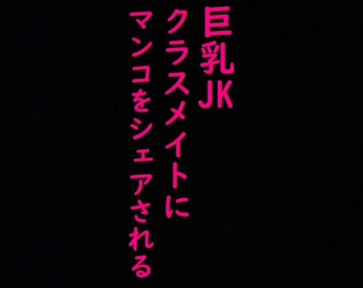 Cover of クラスメイトの男子にマンコをシェアされる巨乳JK!!喘ぎ声がとんでもなくエロすぎる!!!