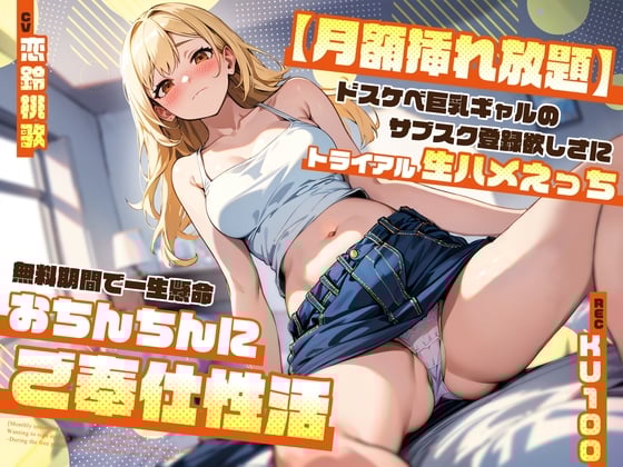 Cover of 【月額挿れ放題】ドスケベ巨乳ギャルのサブスク登録欲しさにトライアル生ハメえっち～無料期間で一生懸命おちんちんにご奉仕性活～
