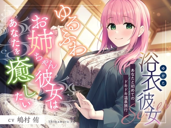 Cover of 浴衣彼女『あなたと初めてのドキドキ温泉旅行』～ゆるふわお姉ちゃん彼女はあなたを癒したい✨～【CV.嶋村侑】