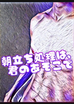 Cover of 朝立ち処理は、君のあそこで