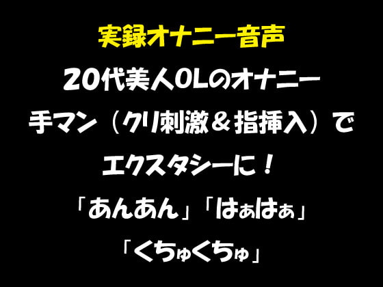 Cover of 実録オナニー音声 20代美人OLのオナニー 手マン(クリ刺激&指挿入)でエクスタシーに! 「あんあん」「はぁはぁ」「くちゅくちゅ」