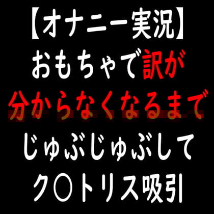 Cover of 【オナニー実況】おもちゃで訳が分からなくなるまでじゅぶじゅぶしてク○トリス吸引