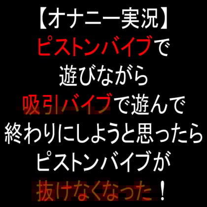 Cover of 【オナニー実況】ピストンバイブで遊びながら吸引バイブで遊んで終わりにしようと思ったらピストンバイブが抜けなくなった!