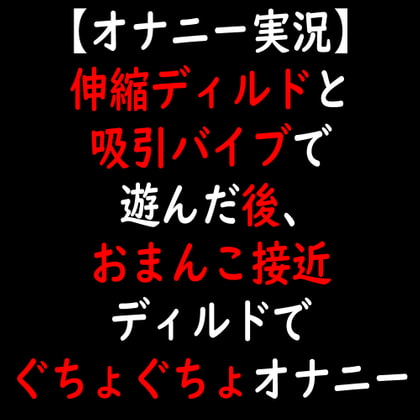 Cover of 【オナニー実況】伸縮ディルドと吸引バイブで遊んだ後、おまんこ接近ディルドでぐちょぐちょオナニー
